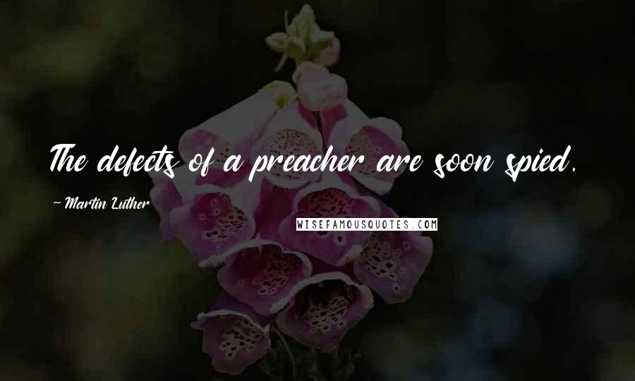 Martin Luther Quotes: The defects of a preacher are soon spied.