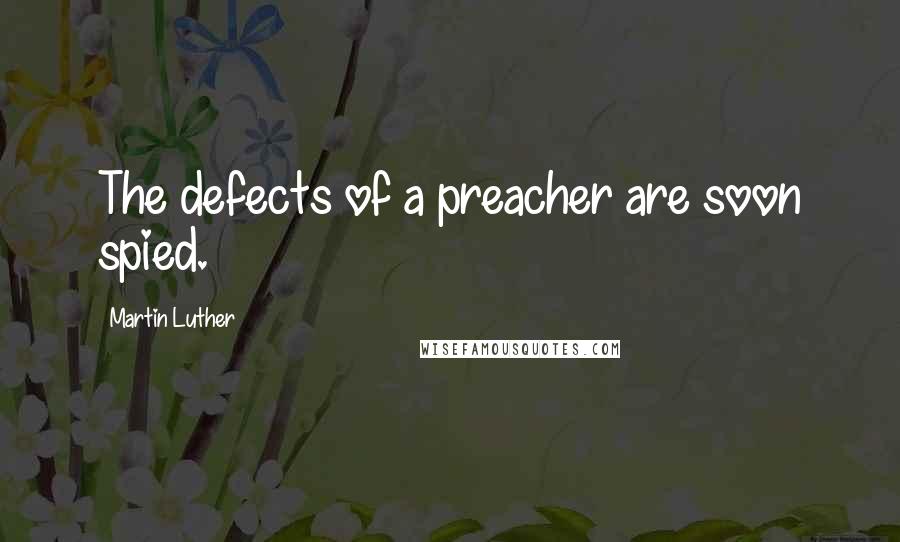 Martin Luther Quotes: The defects of a preacher are soon spied.