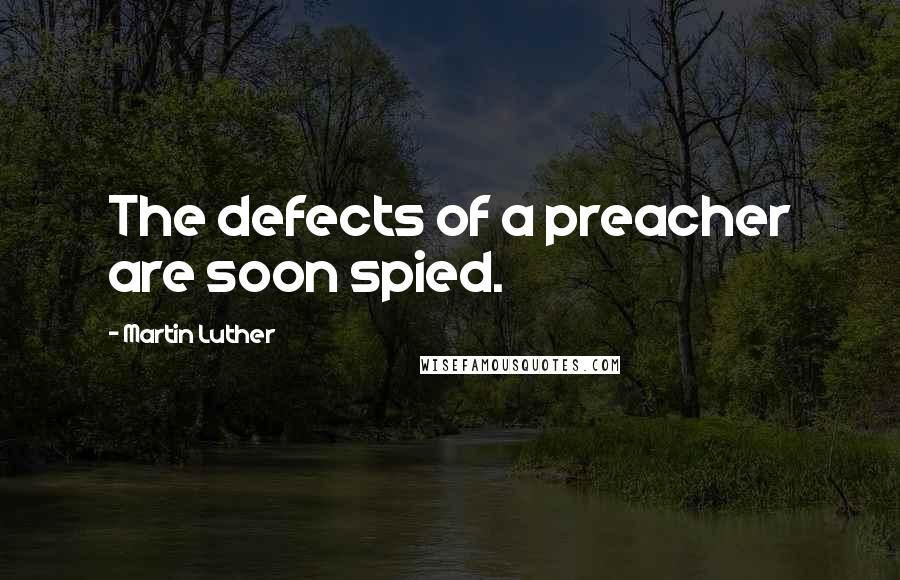 Martin Luther Quotes: The defects of a preacher are soon spied.