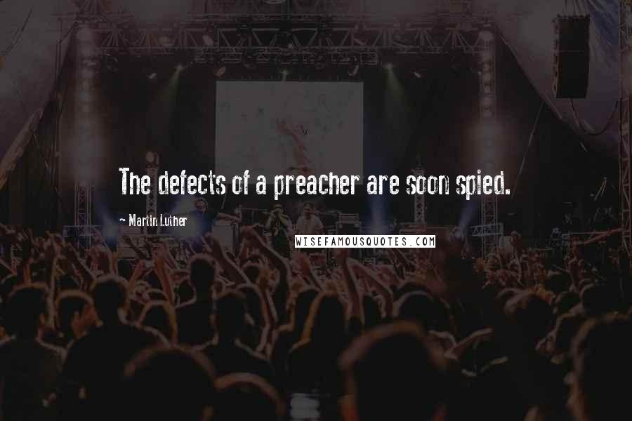 Martin Luther Quotes: The defects of a preacher are soon spied.