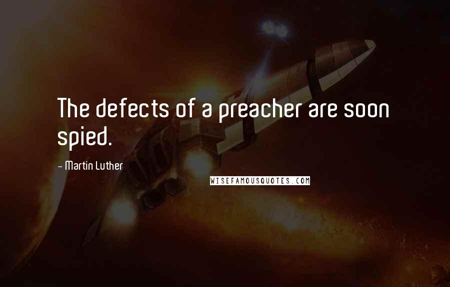 Martin Luther Quotes: The defects of a preacher are soon spied.