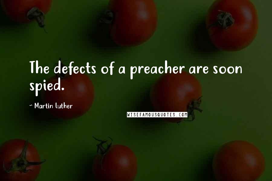 Martin Luther Quotes: The defects of a preacher are soon spied.