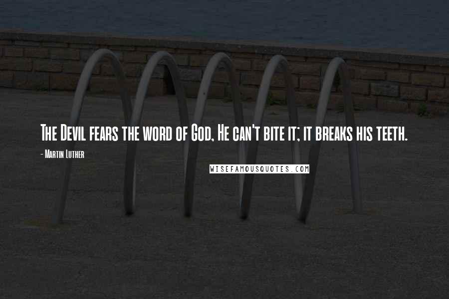 Martin Luther Quotes: The Devil fears the word of God, He can't bite it; it breaks his teeth.