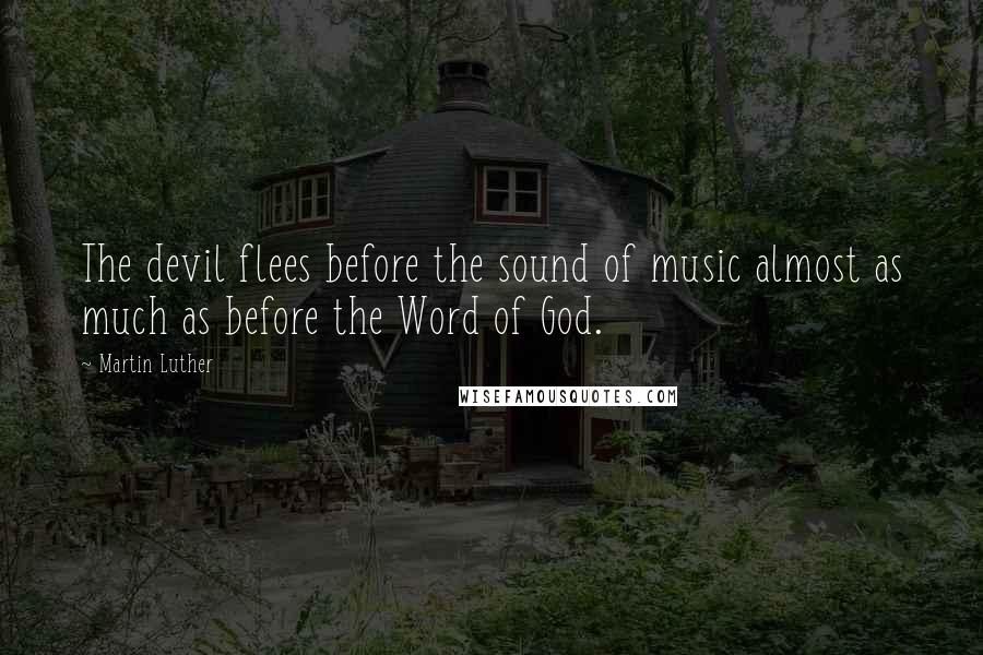 Martin Luther Quotes: The devil flees before the sound of music almost as much as before the Word of God.