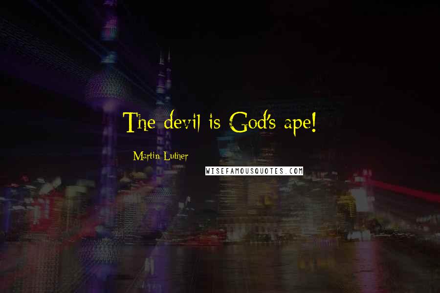 Martin Luther Quotes: The devil is God's ape!
