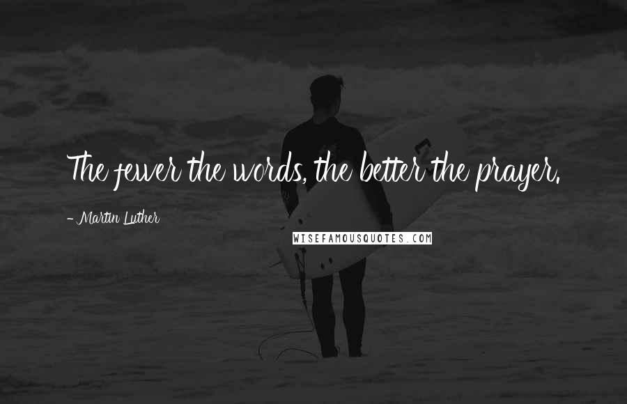 Martin Luther Quotes: The fewer the words, the better the prayer.