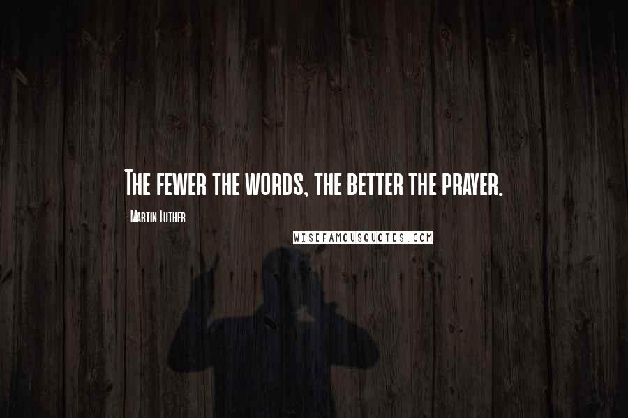 Martin Luther Quotes: The fewer the words, the better the prayer.