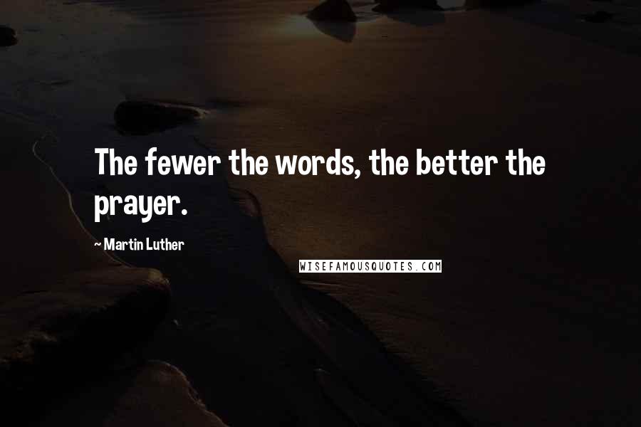 Martin Luther Quotes: The fewer the words, the better the prayer.