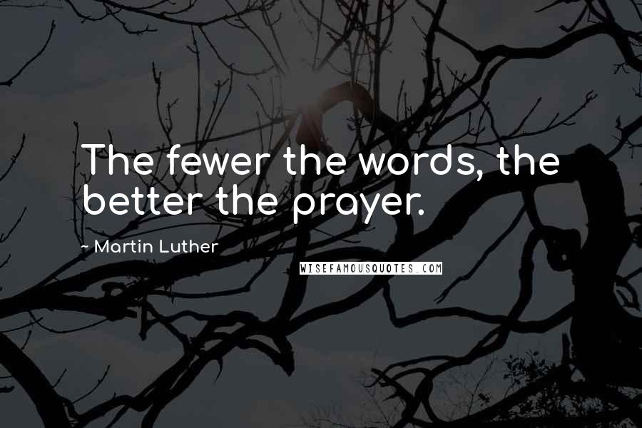 Martin Luther Quotes: The fewer the words, the better the prayer.