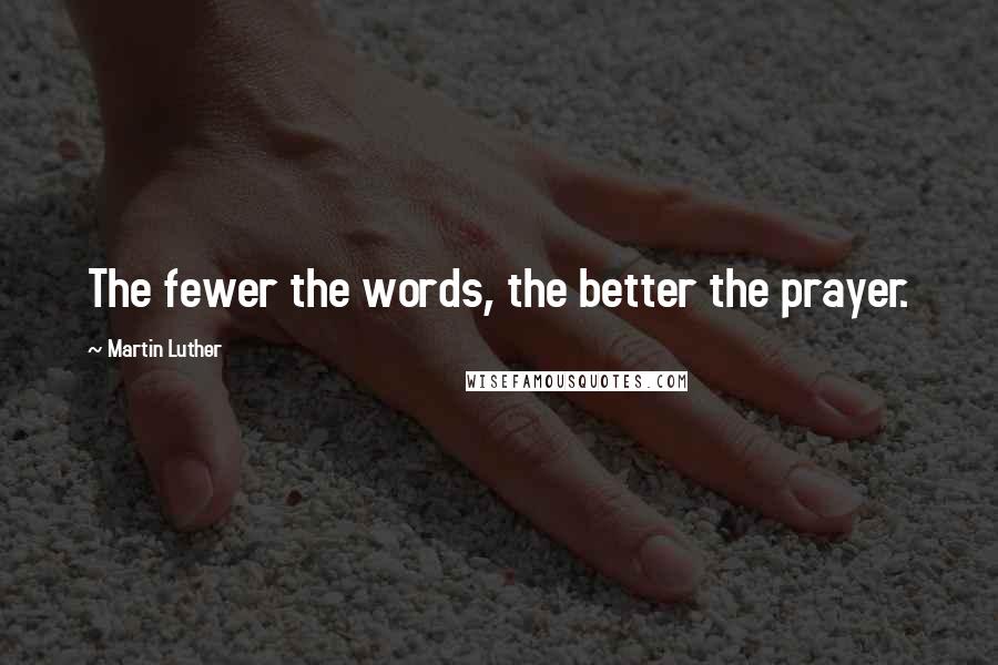 Martin Luther Quotes: The fewer the words, the better the prayer.