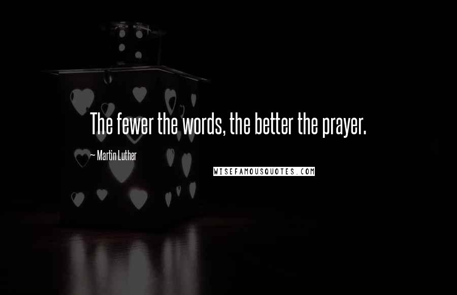 Martin Luther Quotes: The fewer the words, the better the prayer.