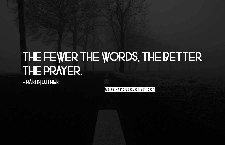 Martin Luther Quotes: The fewer the words, the better the prayer.