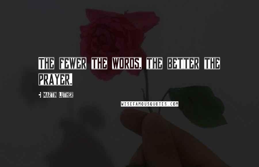 Martin Luther Quotes: The fewer the words, the better the prayer.