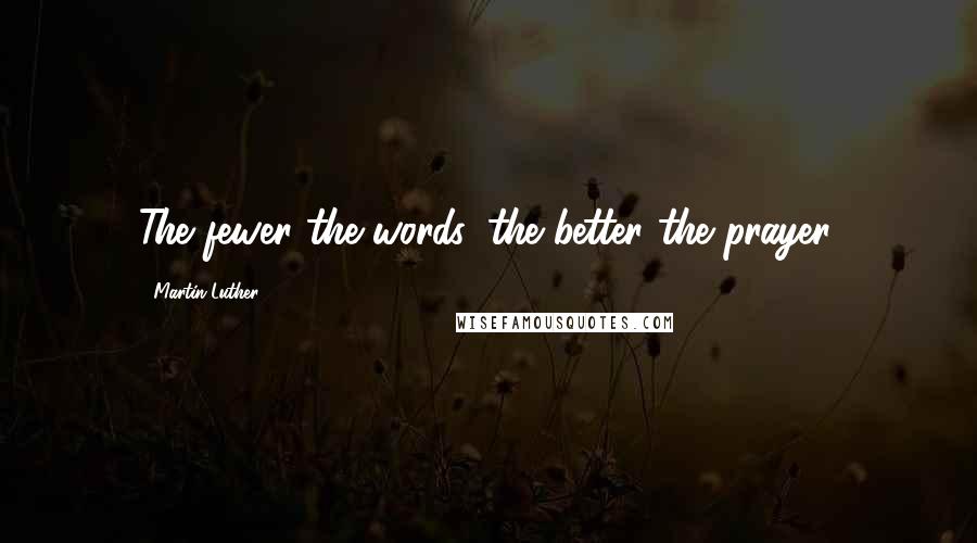 Martin Luther Quotes: The fewer the words, the better the prayer.