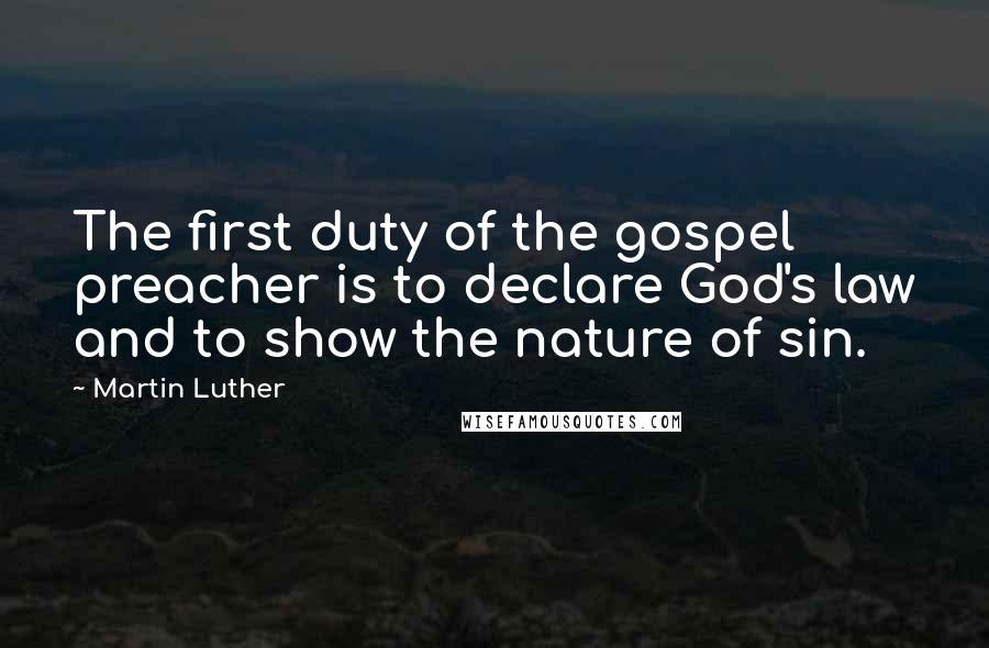 Martin Luther Quotes: The first duty of the gospel preacher is to declare God's law and to show the nature of sin.