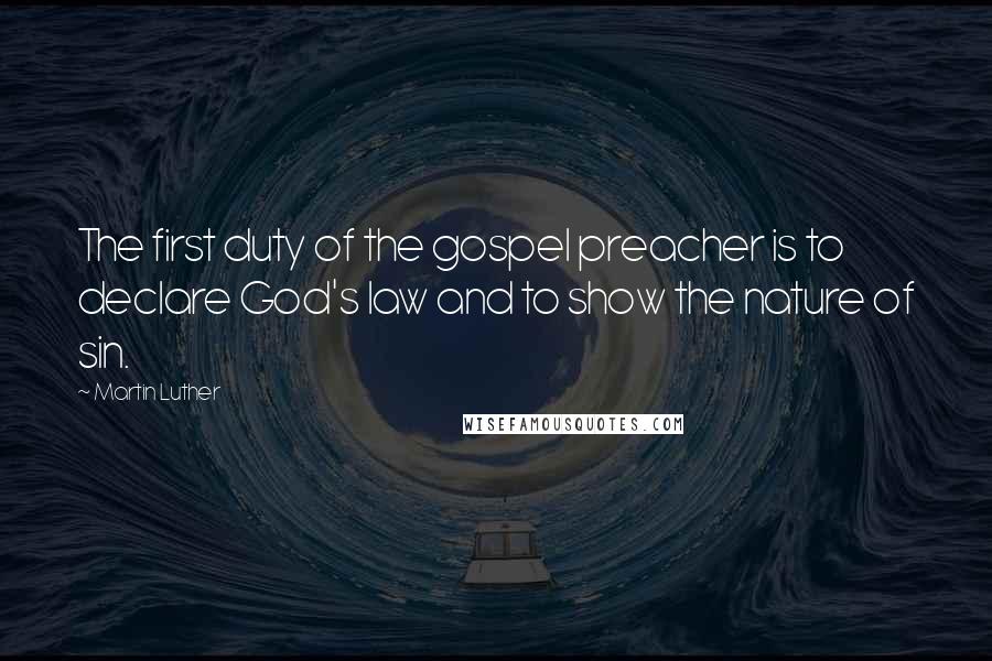 Martin Luther Quotes: The first duty of the gospel preacher is to declare God's law and to show the nature of sin.