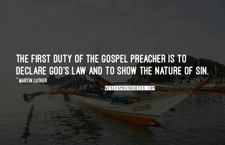 Martin Luther Quotes: The first duty of the gospel preacher is to declare God's law and to show the nature of sin.
