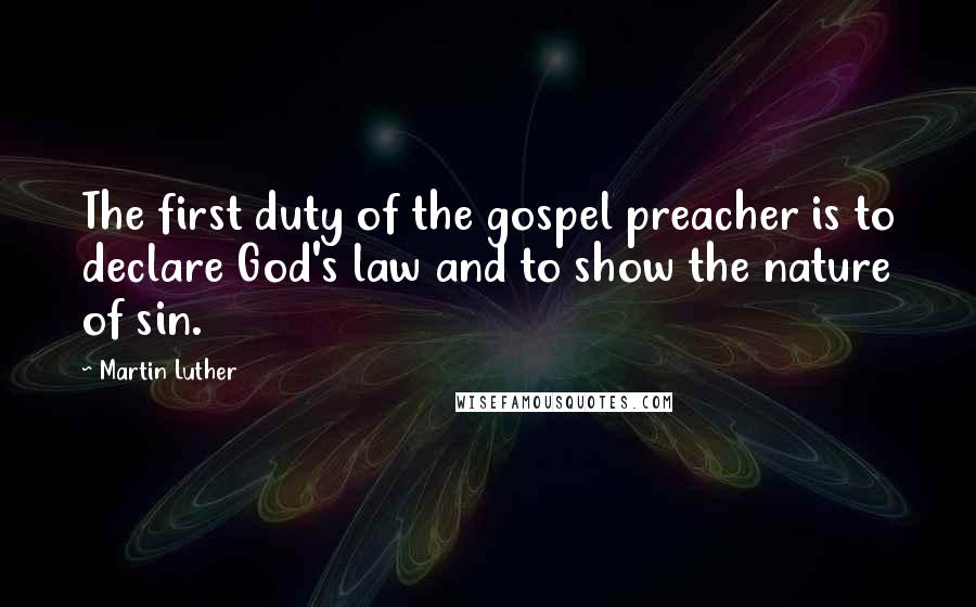 Martin Luther Quotes: The first duty of the gospel preacher is to declare God's law and to show the nature of sin.