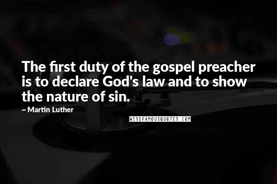 Martin Luther Quotes: The first duty of the gospel preacher is to declare God's law and to show the nature of sin.