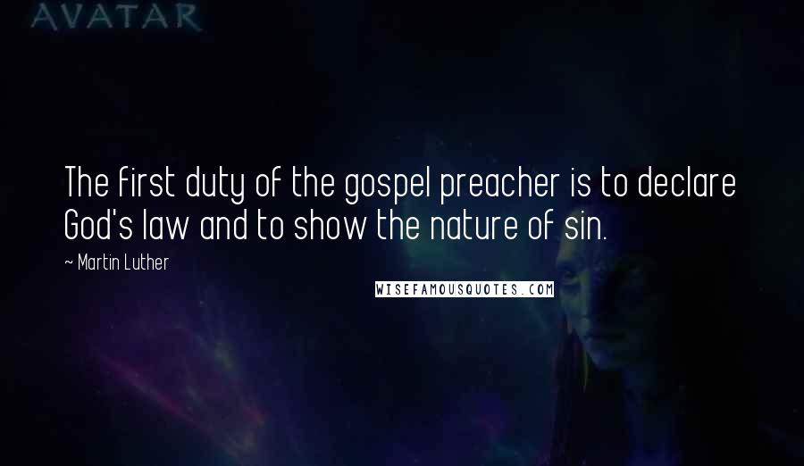 Martin Luther Quotes: The first duty of the gospel preacher is to declare God's law and to show the nature of sin.