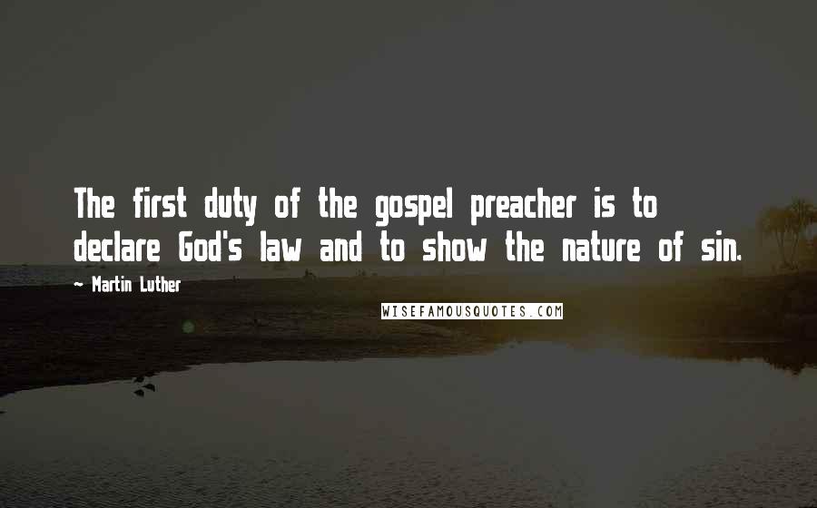 Martin Luther Quotes: The first duty of the gospel preacher is to declare God's law and to show the nature of sin.