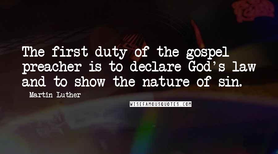 Martin Luther Quotes: The first duty of the gospel preacher is to declare God's law and to show the nature of sin.