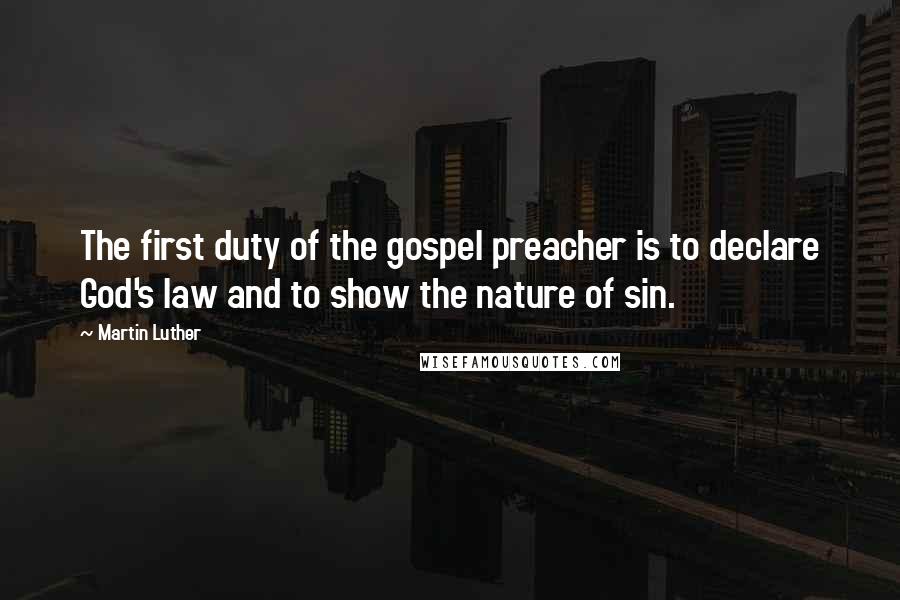 Martin Luther Quotes: The first duty of the gospel preacher is to declare God's law and to show the nature of sin.