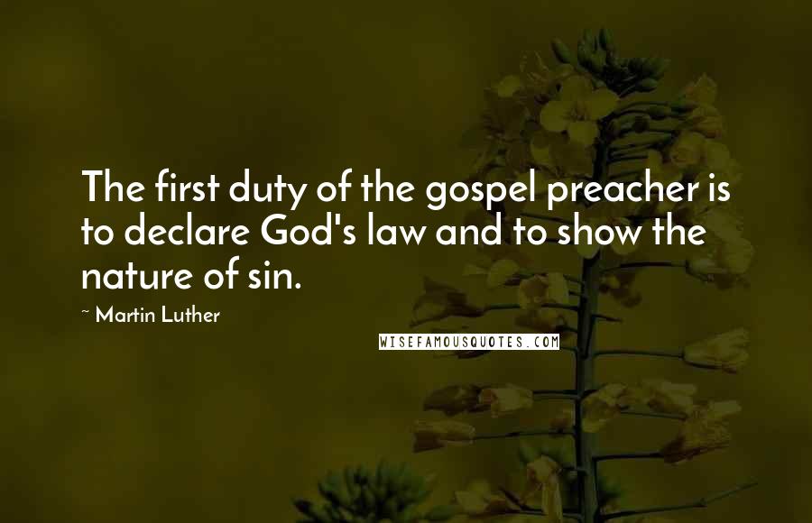Martin Luther Quotes: The first duty of the gospel preacher is to declare God's law and to show the nature of sin.