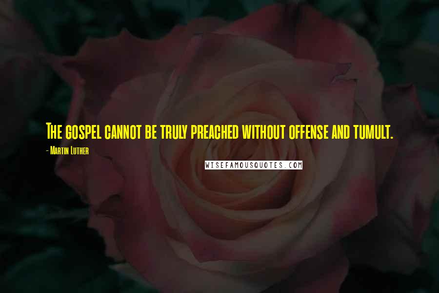 Martin Luther Quotes: The gospel cannot be truly preached without offense and tumult.