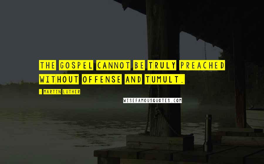 Martin Luther Quotes: The gospel cannot be truly preached without offense and tumult.