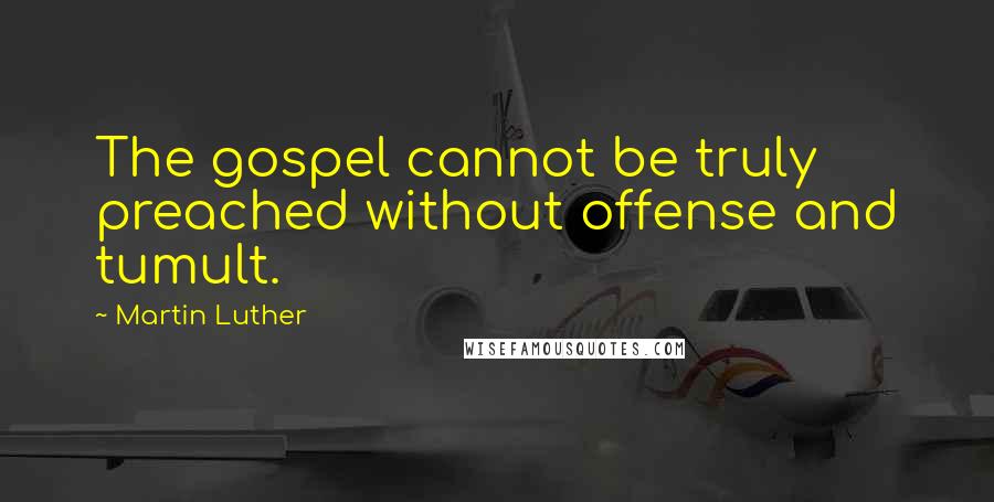 Martin Luther Quotes: The gospel cannot be truly preached without offense and tumult.