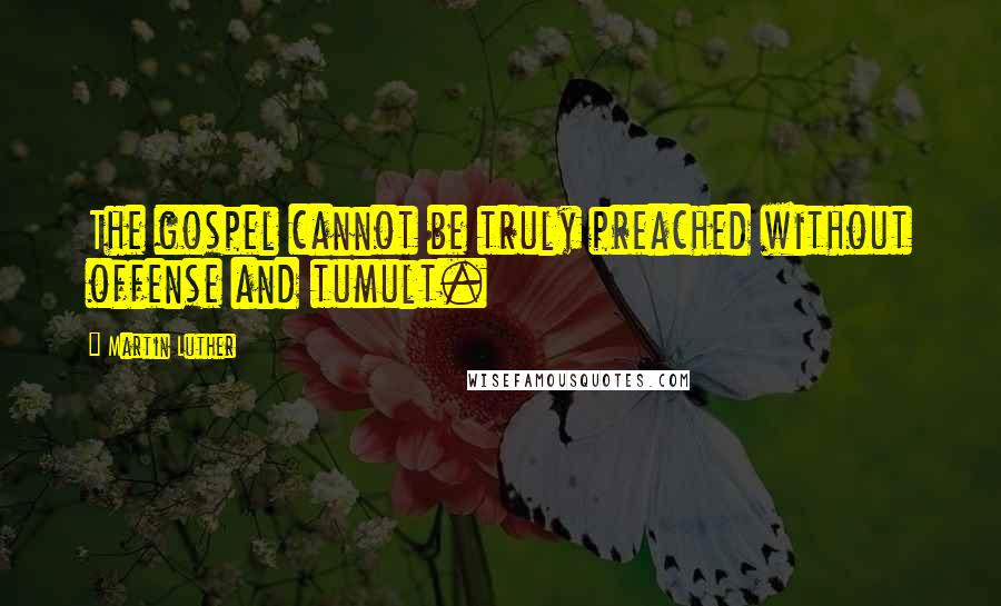 Martin Luther Quotes: The gospel cannot be truly preached without offense and tumult.