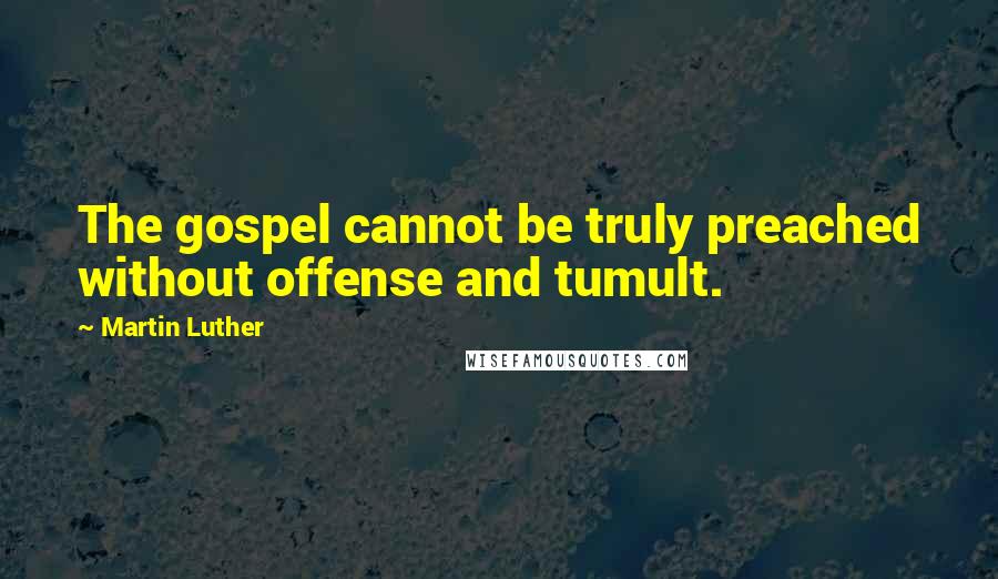 Martin Luther Quotes: The gospel cannot be truly preached without offense and tumult.