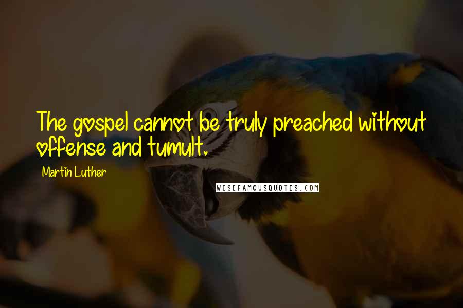 Martin Luther Quotes: The gospel cannot be truly preached without offense and tumult.