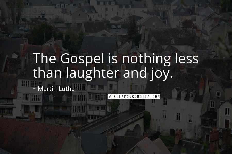 Martin Luther Quotes: The Gospel is nothing less than laughter and joy.