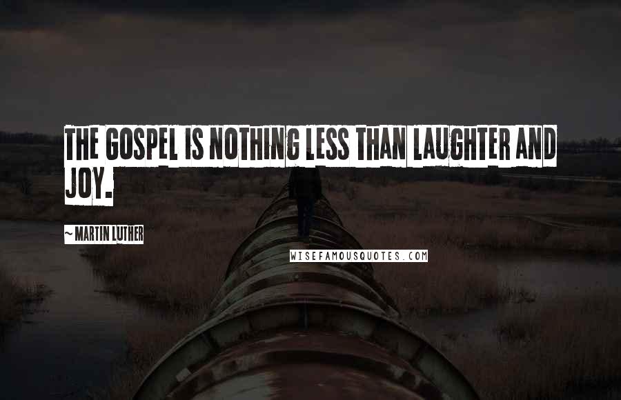 Martin Luther Quotes: The Gospel is nothing less than laughter and joy.