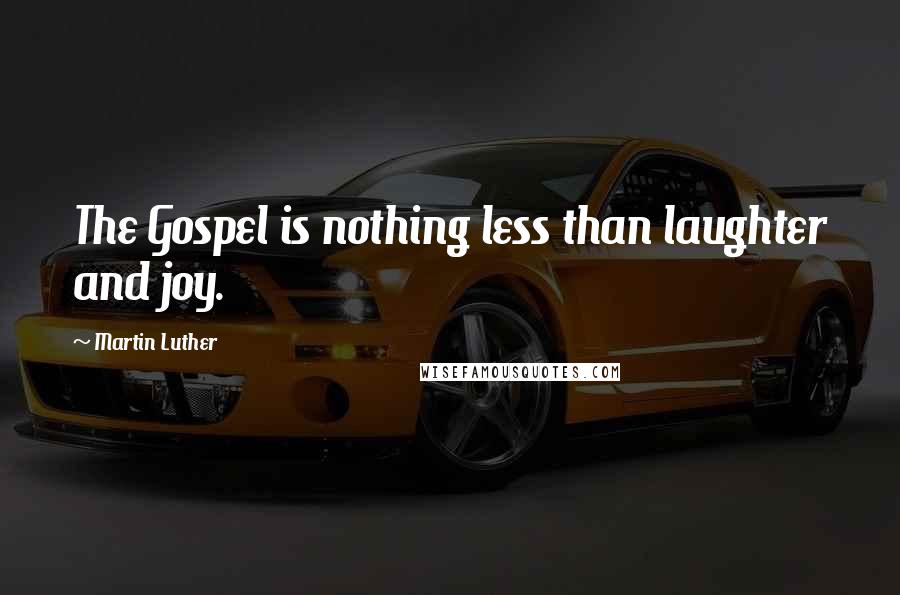 Martin Luther Quotes: The Gospel is nothing less than laughter and joy.