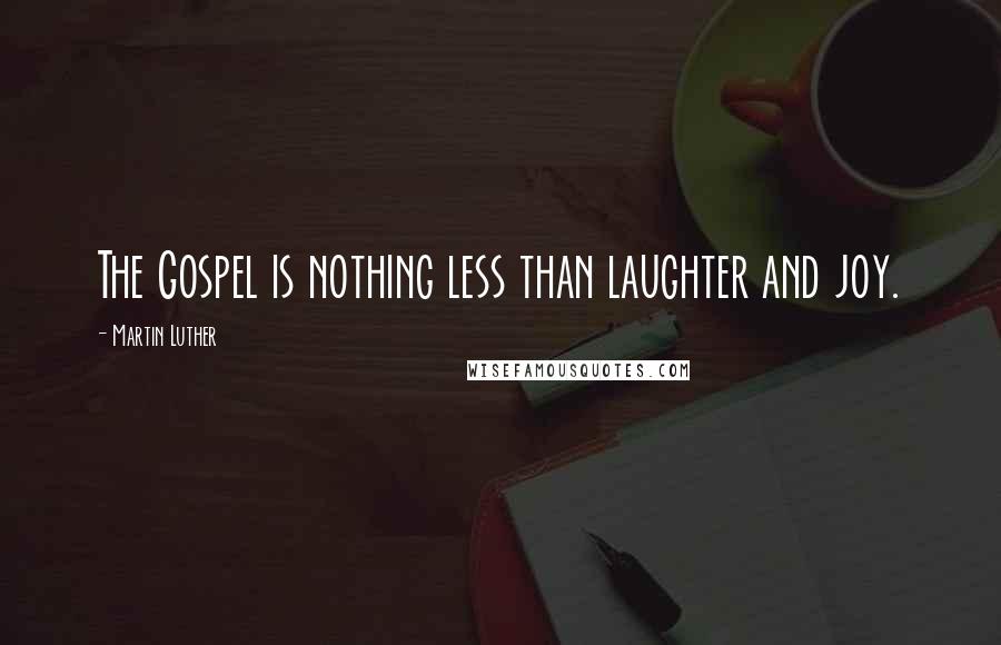 Martin Luther Quotes: The Gospel is nothing less than laughter and joy.