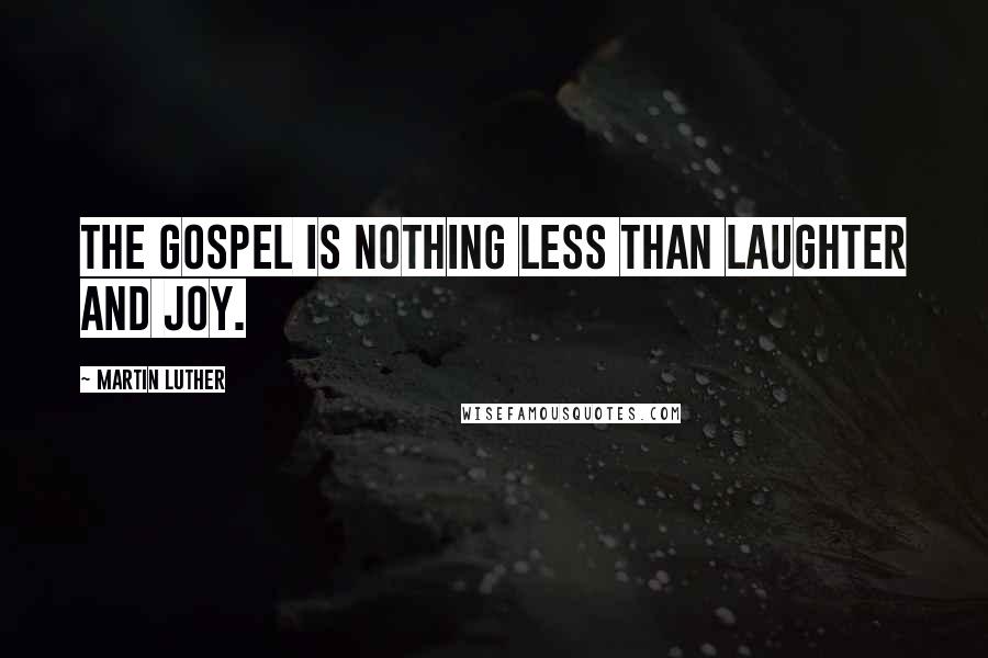 Martin Luther Quotes: The Gospel is nothing less than laughter and joy.