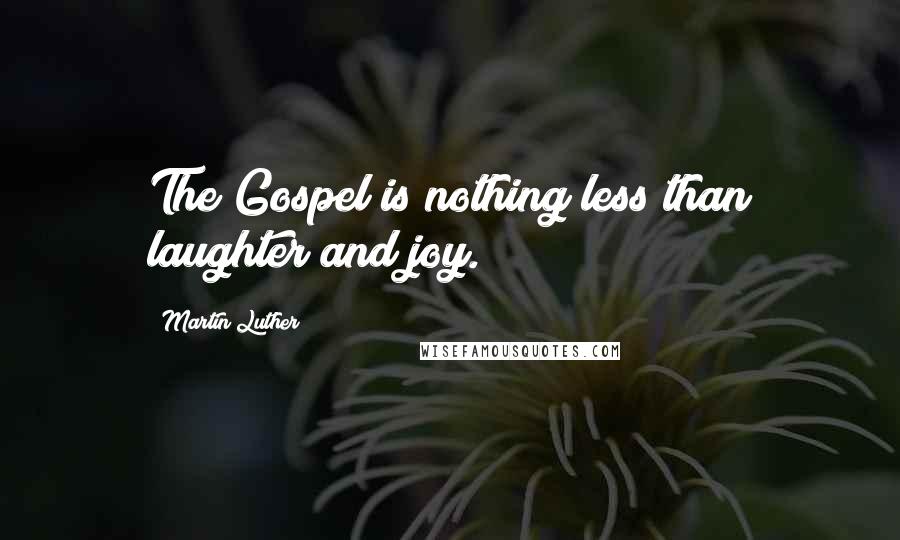 Martin Luther Quotes: The Gospel is nothing less than laughter and joy.