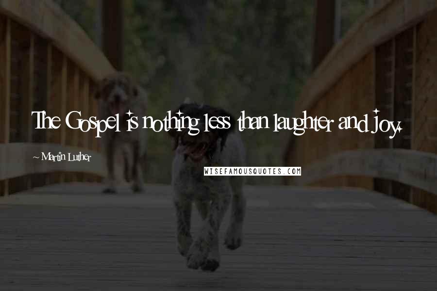 Martin Luther Quotes: The Gospel is nothing less than laughter and joy.