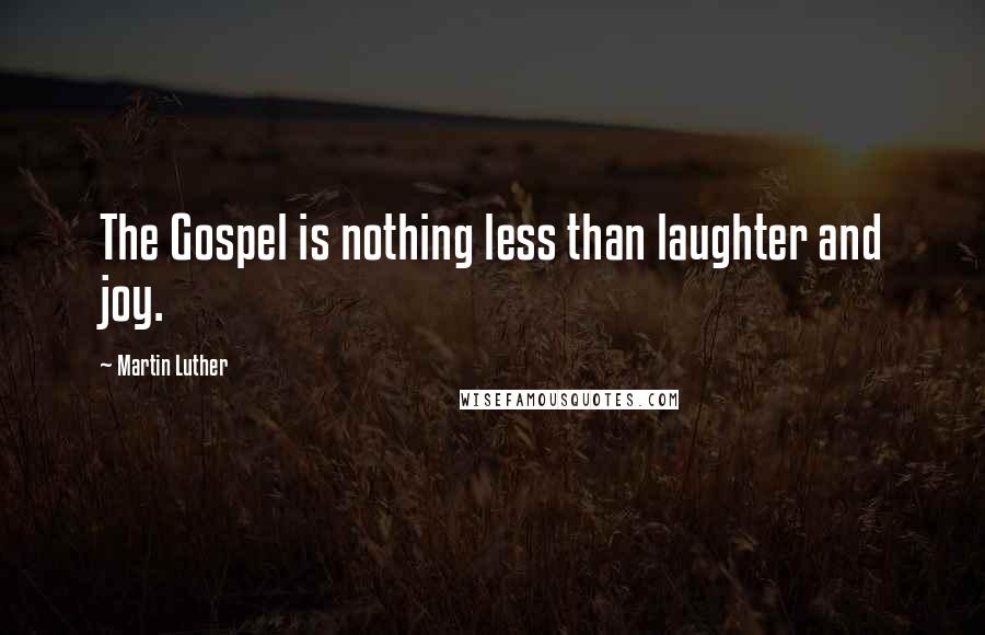Martin Luther Quotes: The Gospel is nothing less than laughter and joy.