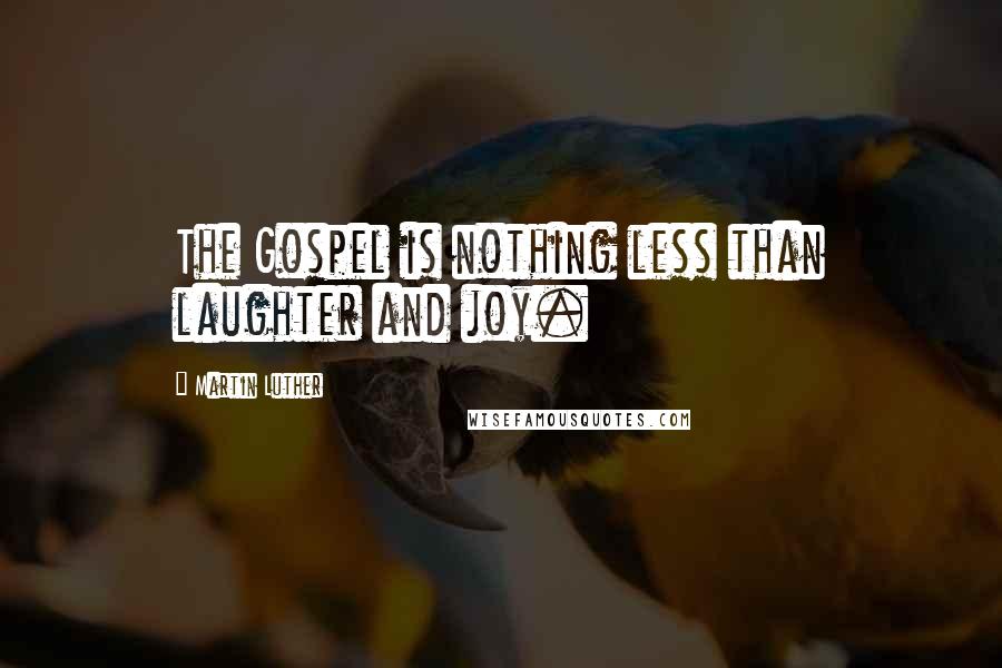 Martin Luther Quotes: The Gospel is nothing less than laughter and joy.