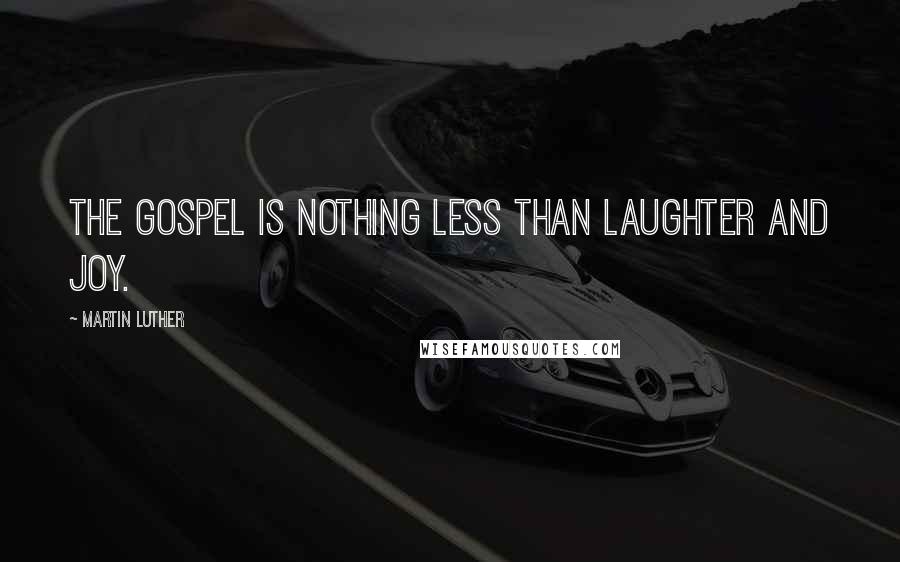 Martin Luther Quotes: The Gospel is nothing less than laughter and joy.