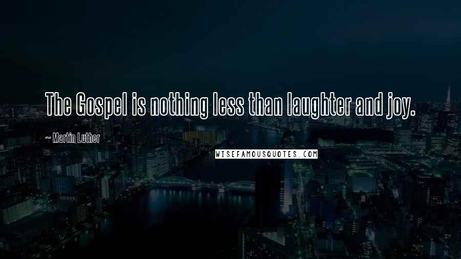 Martin Luther Quotes: The Gospel is nothing less than laughter and joy.