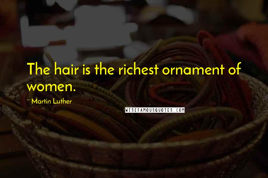 Martin Luther Quotes: The hair is the richest ornament of women.