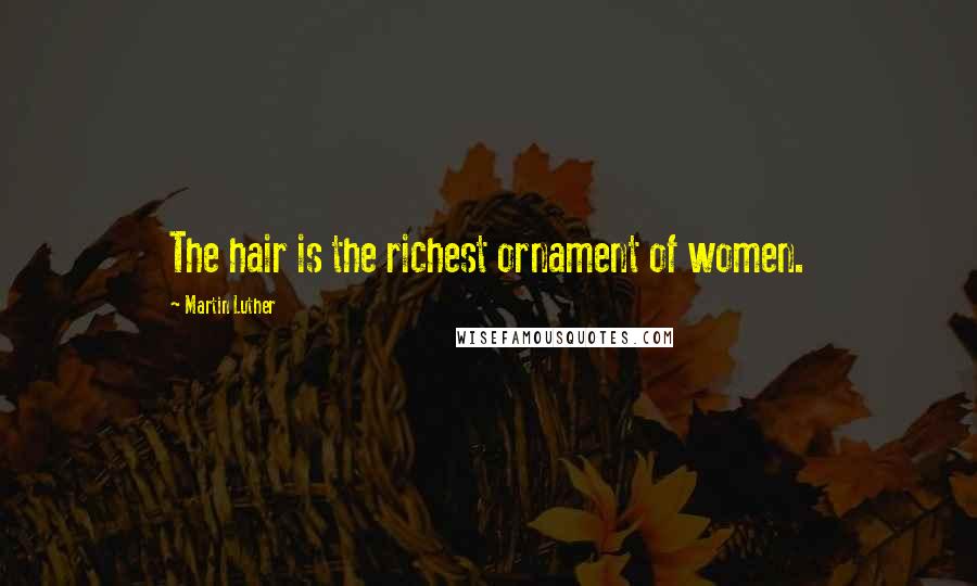 Martin Luther Quotes: The hair is the richest ornament of women.