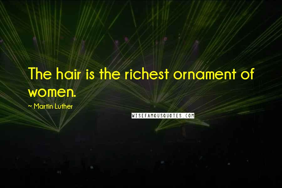 Martin Luther Quotes: The hair is the richest ornament of women.