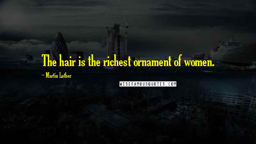 Martin Luther Quotes: The hair is the richest ornament of women.