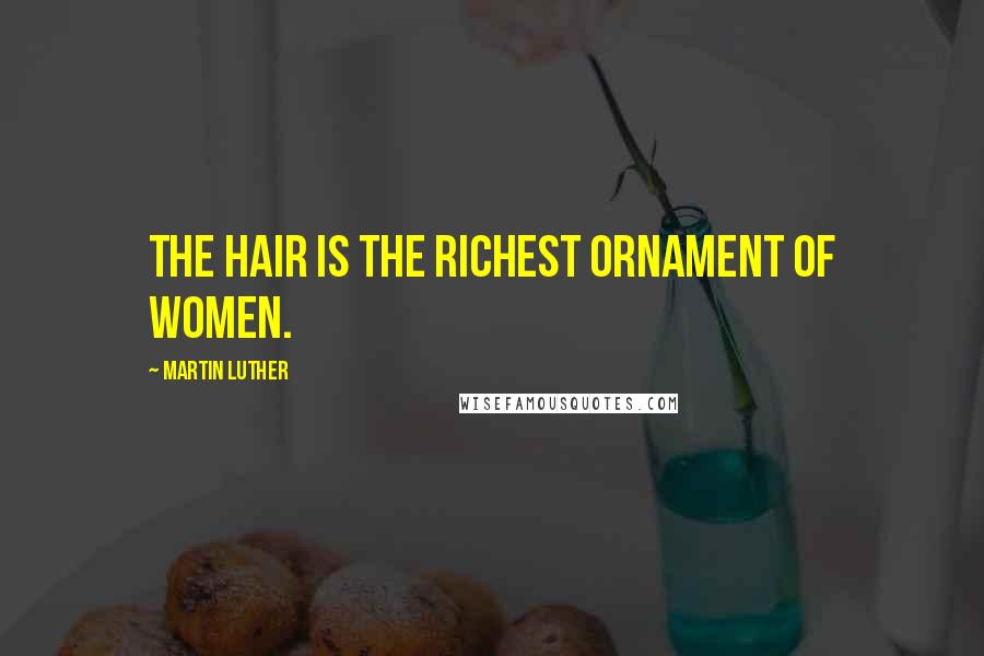 Martin Luther Quotes: The hair is the richest ornament of women.